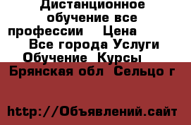 Дистанционное обучение все профессии  › Цена ­ 10 000 - Все города Услуги » Обучение. Курсы   . Брянская обл.,Сельцо г.